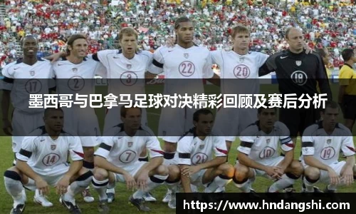 墨西哥与巴拿马足球对决精彩回顾及赛后分析