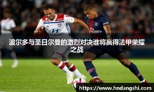 波尔多与圣日尔曼的激烈对决谁将赢得法甲荣耀之战