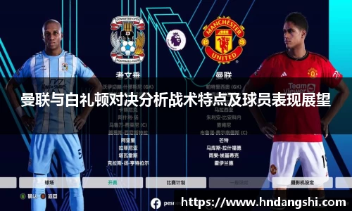 曼联与白礼顿对决分析战术特点及球员表现展望
